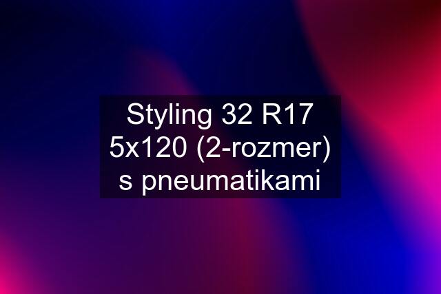 Styling 32 R17 5x120 (2-rozmer) s pneumatikami