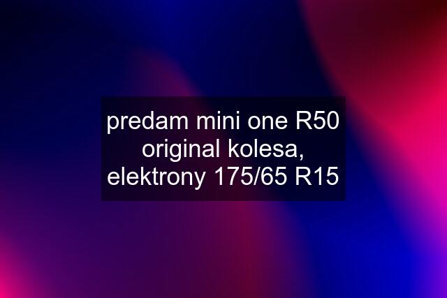 predam mini one R50 original kolesa, elektrony 175/65 R15