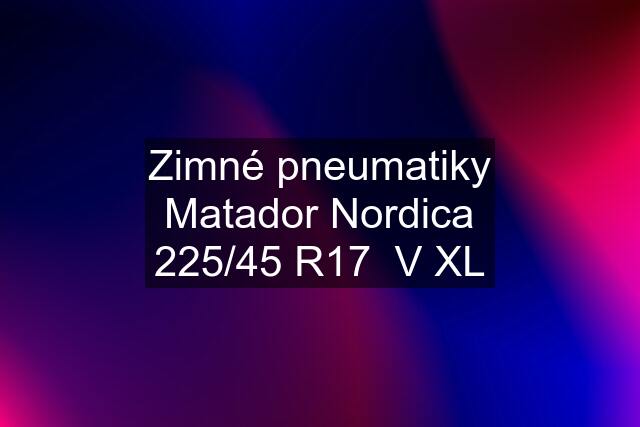 Zimné pneumatiky Matador Nordica 225/45 R17  V XL