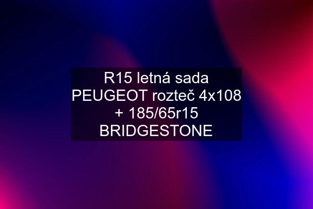 R15 letná sada PEUGEOT rozteč 4x108 + 185/65r15 BRIDGESTONE