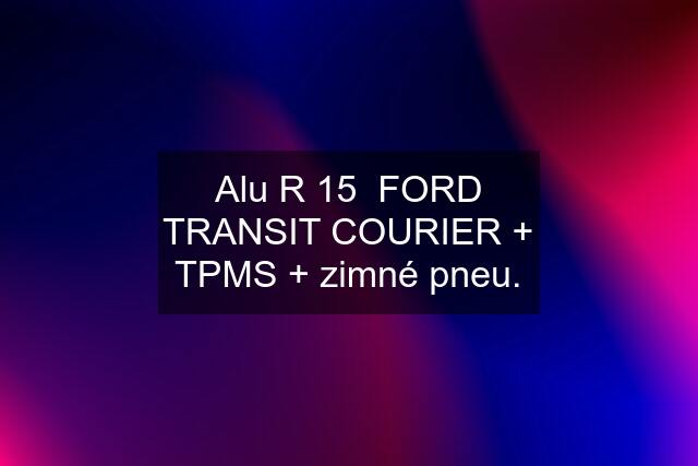 Alu R 15  FORD TRANSIT COURIER + TPMS + zimné pneu.