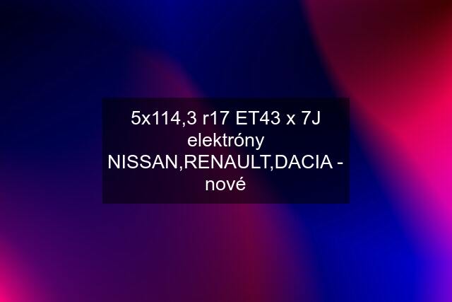 5x114,3 r17 ET43 x 7J elektróny NISSAN,RENAULT,DACIA - nové