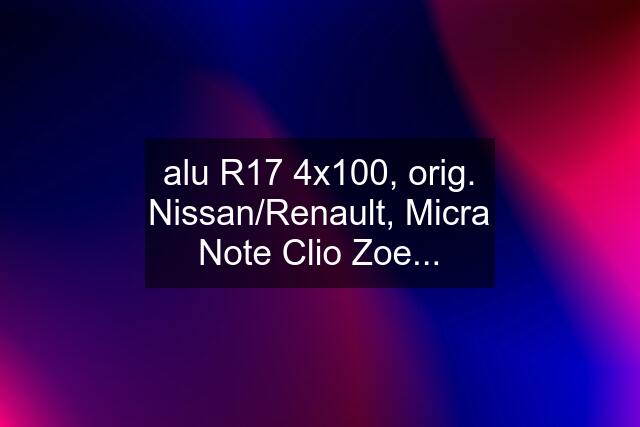 alu R17 4x100, orig. Nissan/Renault, Micra Note Clio Zoe...