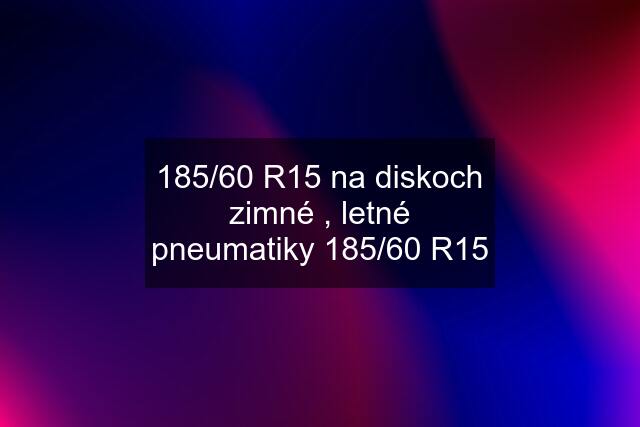 185/60 R15 na diskoch zimné , letné pneumatiky 185/60 R15