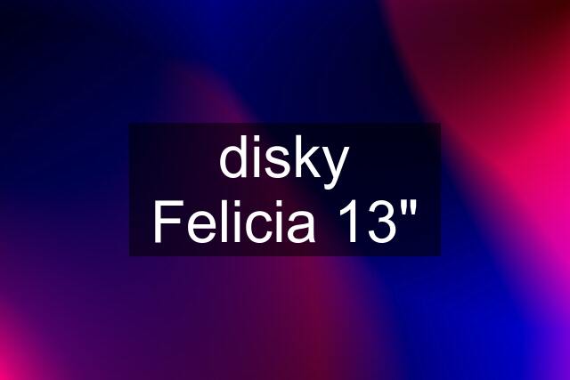 disky Felicia 13"