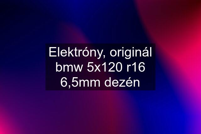 Elektróny, originál bmw 5x120 r16 6,5mm dezén