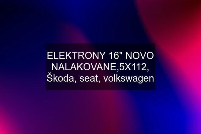 ELEKTRONY 16" NOVO NALAKOVANE,5X112, Škoda, seat, volkswagen