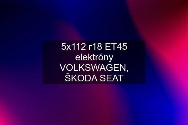 5x112 r18 ET45 elektróny VOLKSWAGEN, ŠKODA SEAT