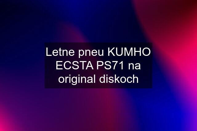 Letne pneu KUMHO ECSTA PS71 na original diskoch