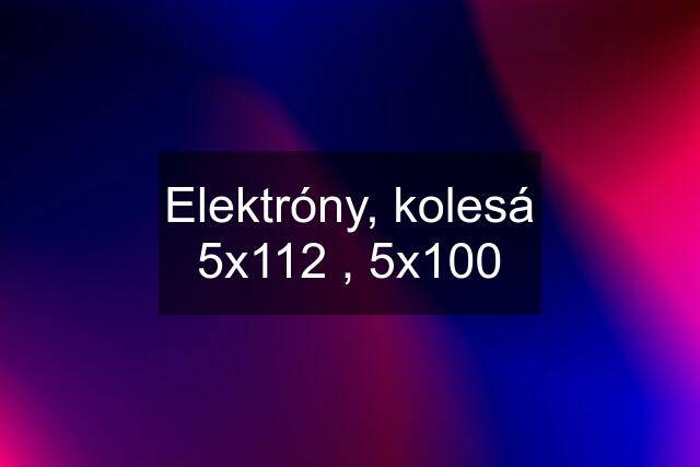 Elektróny, kolesá 5x112 , 5x100