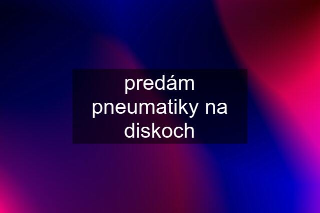 predám pneumatiky na diskoch