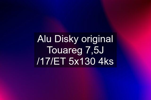 Alu Disky original Touareg 7,5J /17/ET 5x130 4ks