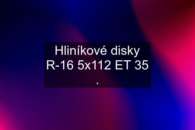 Hliníkové disky R-16 5x112 ET 35 .