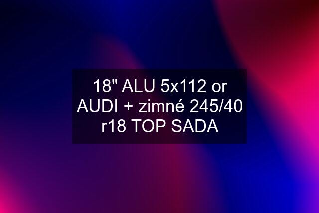 18" ALU 5x112 or AUDI + zimné 245/40 r18 TOP SADA