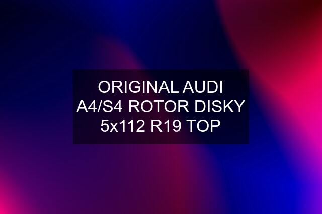 ORIGINAL AUDI A4/S4 ROTOR DISKY 5x112 R19 TOP