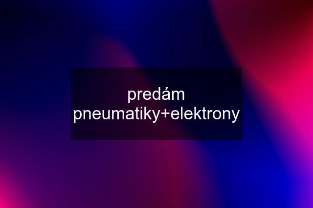 predám pneumatiky+elektrony