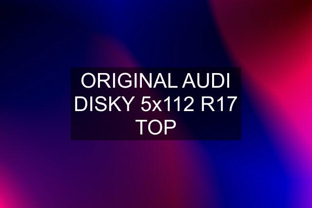 ORIGINAL AUDI DISKY 5x112 R17 TOP