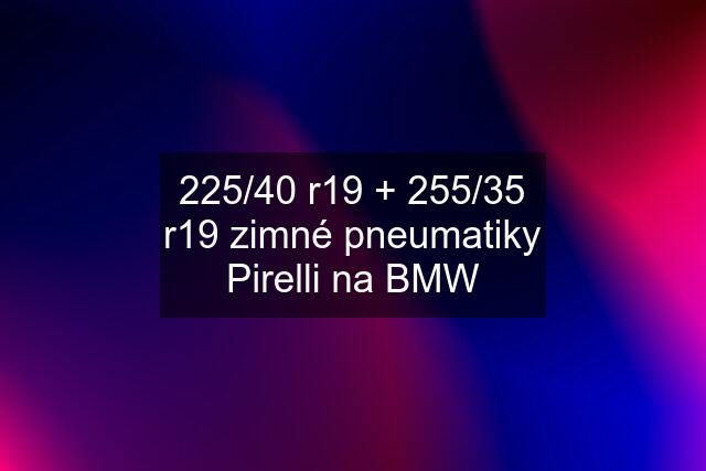 225/40 r19 + 255/35 r19 zimné pneumatiky Pirelli na BMW