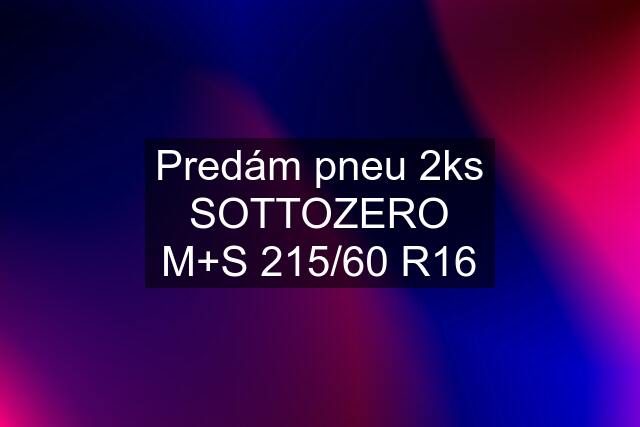 Predám pneu 2ks SOTTOZERO M+S 215/60 R16