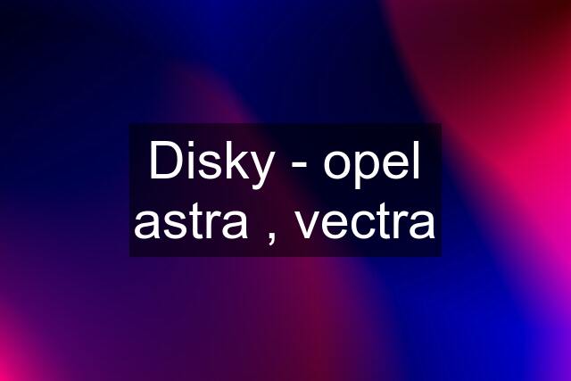 Disky - opel astra , vectra