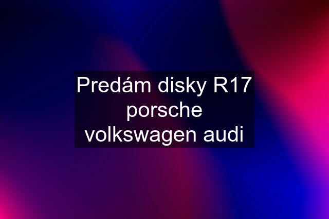 Predám disky R17 porsche volkswagen audi