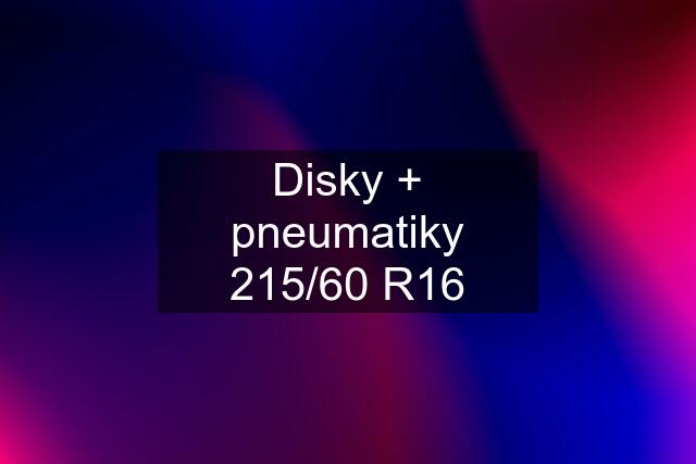 Disky + pneumatiky 215/60 R16