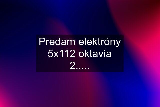 Predam elektróny 5x112 oktavia 2.....