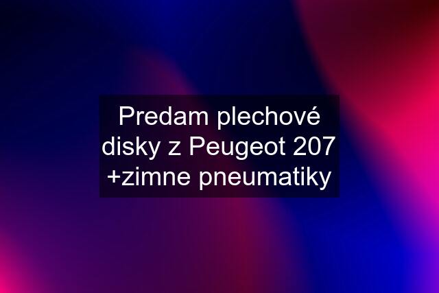 Predam plechové disky z Peugeot 207 +zimne pneumatiky