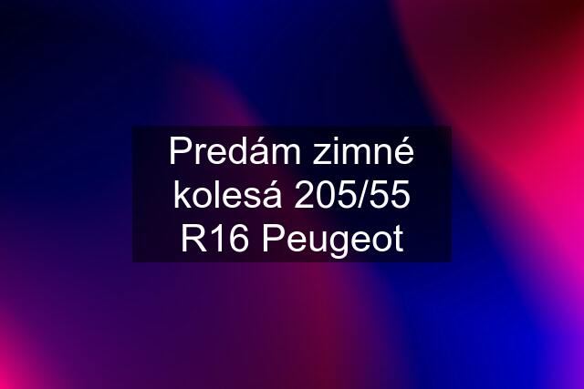 Predám zimné kolesá 205/55 R16 Peugeot