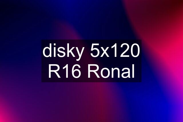 disky 5x120 R16 Ronal