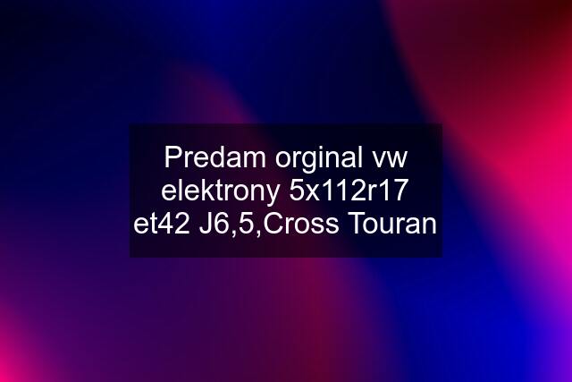 Predam orginal vw elektrony 5x112r17 et42 J6,5,Cross Touran