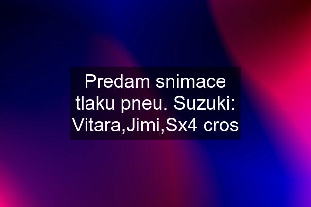 Predam snimace tlaku pneu. Suzuki: Vitara,Jimi,Sx4 cros