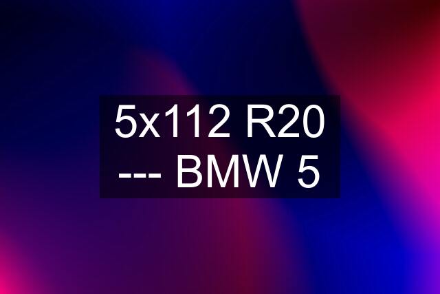 5x112 R20 --- BMW 5