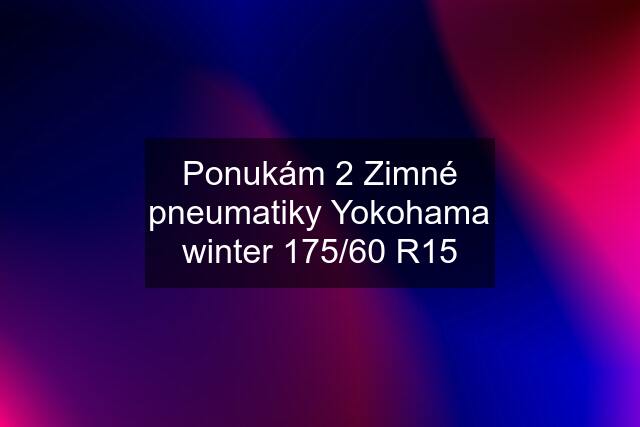 Ponukám 2 Zimné pneumatiky Yokohama winter 175/60 R15