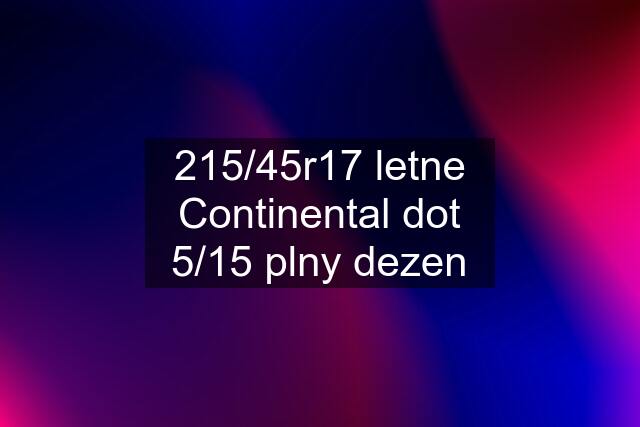 215/45r17 letne Continental dot 5/15 plny dezen