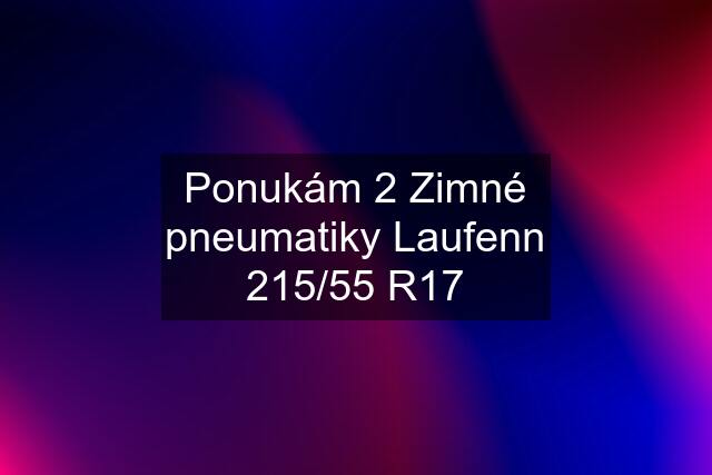 Ponukám 2 Zimné pneumatiky Laufenn 215/55 R17