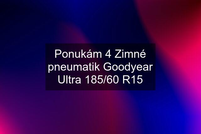 Ponukám 4 Zimné pneumatik Goodyear Ultra 185/60 R15