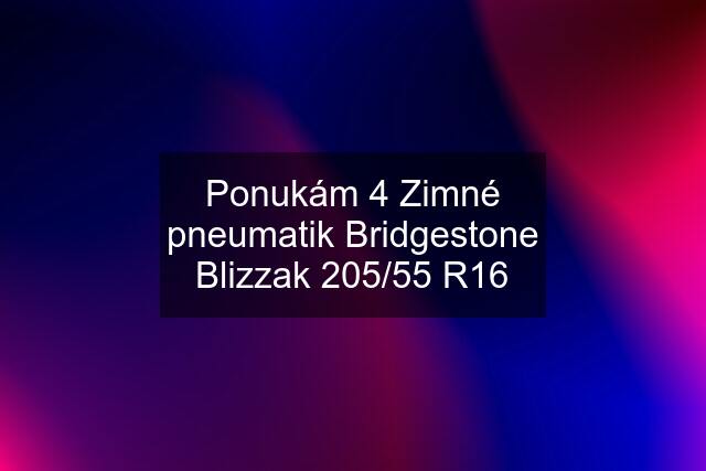 Ponukám 4 Zimné pneumatik Bridgestone Blizzak 205/55 R16