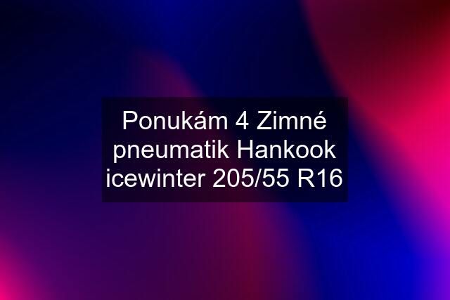 Ponukám 4 Zimné pneumatik Hankook icewinter 205/55 R16