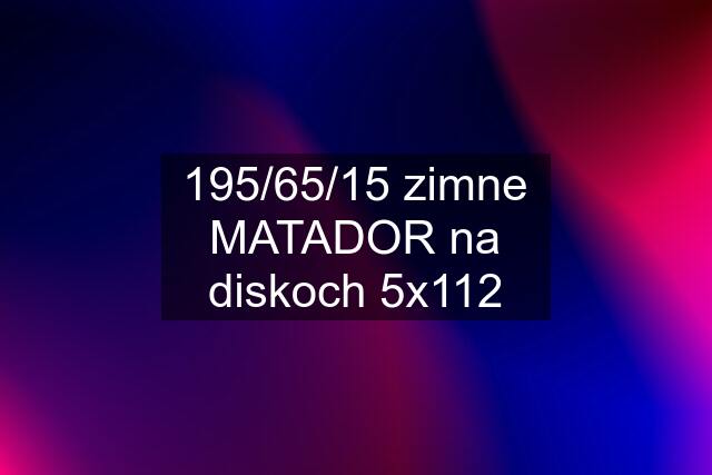 195/65/15 zimne MATADOR na diskoch 5x112