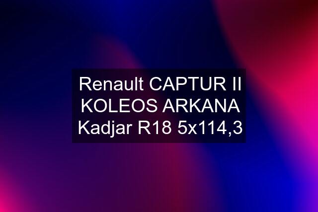 Renault CAPTUR II KOLEOS ARKANA Kadjar R18 5x114,3