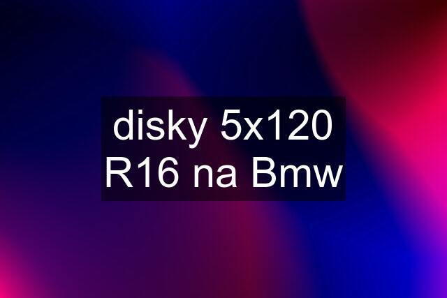 disky 5x120 R16 na Bmw