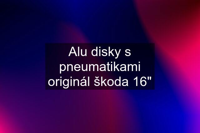 Alu disky s pneumatikami originál škoda 16"