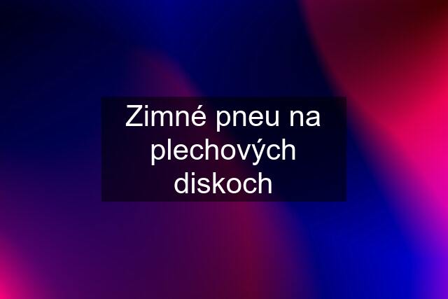 Zimné pneu na plechových diskoch