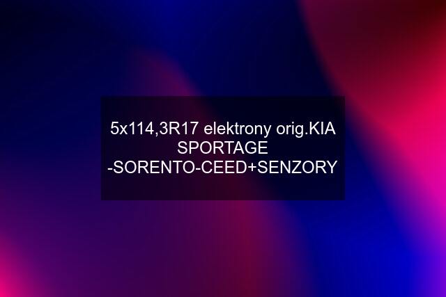 5x114,3R17 elektrony orig.KIA SPORTAGE -SORENTO-CEED+SENZORY