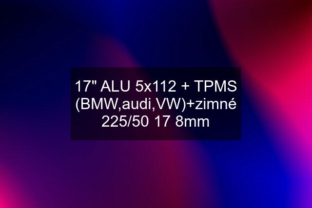 17" ALU 5x112 + TPMS (BMW,audi,VW)+zimné 225/50 17 8mm