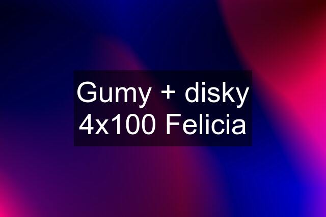 Gumy + disky 4x100 Felicia