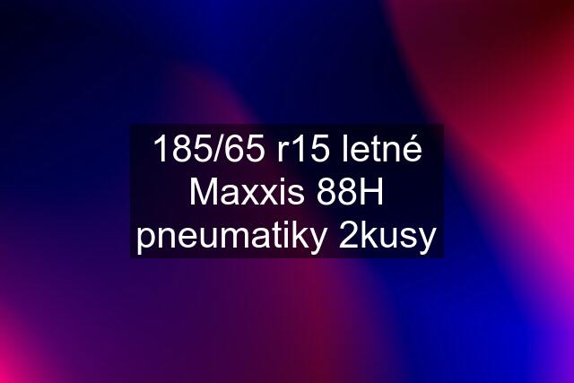 185/65 r15 letné Maxxis 88H pneumatiky 2kusy