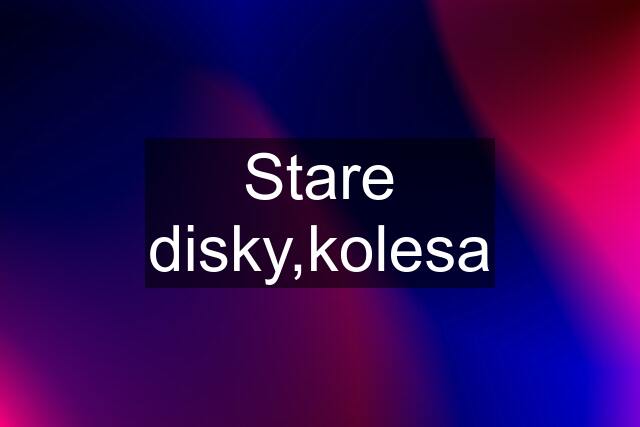 Stare disky,kolesa