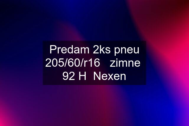 Predam 2ks pneu 205/60/r16   zimne  92 H  Nexen